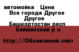 автомойка › Цена ­ 1 500 - Все города Другое » Другое   . Башкортостан респ.,Баймакский р-н